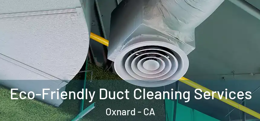 Eco-Friendly Duct Cleaning Services Oxnard - CA
