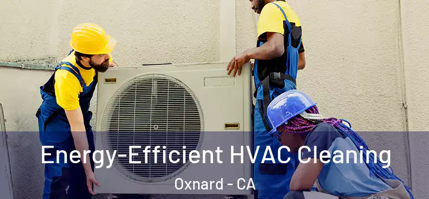  Energy-Efficient HVAC Cleaning Oxnard - CA