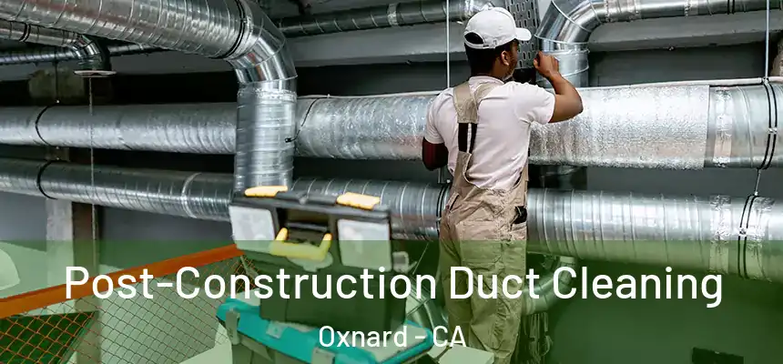 Post-Construction Duct Cleaning Oxnard - CA